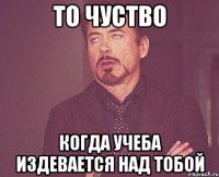 ТО ЧУСТВО КОГДА УЧЕБА ИЗДЕВАЕТСЯ НАД ТОБОЙ