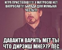 Игра пристолав!!!1! У матросав нет вапросав!1!! Барада для мужыка честь!1! даваити варить мет ты что дирзиш мне?7? пёс