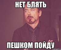 Нет блять Пешком пойду