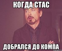 КОГДА СТАС ДОБРАЛСЯ ДО КОМПА