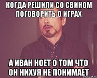 когда решили со Свином поговорить о играх а Иван ноет о том что он нихуя не понимает