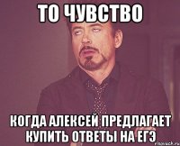 то чувство когда алексей предлагает купить ответы на егэ