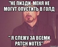 "Не пизди, меня не могут опустить в голд " я слежу за всеми PATCH NOTES"