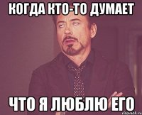 Когда кто-то думает что я люблю его