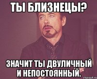 ты Близнецы? значит ты двуличный и непостоянный.