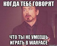 КОГДА ТЕБЕ ГОВОРЯТ ЧТО ТЫ НЕ УМЕЕШЬ ИГРАТЬ В WARFACE