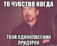 ТО чувство когда Твой одноклассник придурок