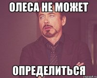 ОЛЕСА НЕ МОЖЕТ ОПРЕДЕЛИТЬСЯ