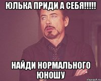 Юлька приди а себя!!!!! Найди нормального ЮНОШУ