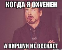 Когда я охуенен а киршун не всекает