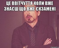 Це ввітчуття коли вже знаєш що вже єкзамені 