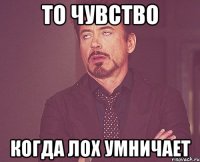 то чувство когда лох умничает