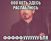 Ооо хоть здесь раслаблюсь фффффууууууу бля