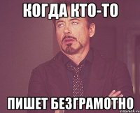 КОГДА КТО-ТО ПИШЕТ БЕЗГРАМОТНО