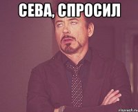 Сева, спросил 