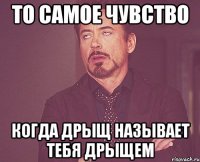 то самое чувство когда дрыщ называет тебя дрыщем