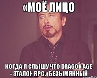 «Моё лицо когда я слышу что Dragon Age - эталон RPG.» Безымянный