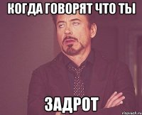 Когда говорят что ты ЗАДРОТ