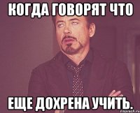 когда говорят что Еще дохрена учить.