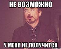 не возможно у меня не получится