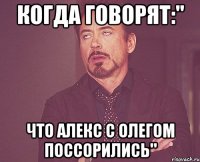 Когда говорят:" Что Алекс с Олегом поссорились"