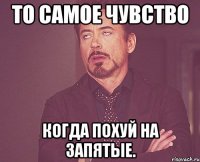 То самое чувство Когда похуй на запятые.