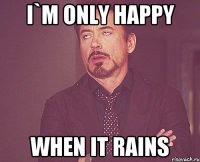 i`m only happy when it rains