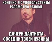 Конечно, я с удовольствием рассмотрю резюме дочери дантиста соседки твоей кузины