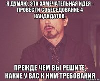 Я думаю, это замечательная идея - провести собеседование 4 кандидатов, прежде чем Вы решите, какие у Вас к ним требования