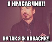 я красавчик!! Ну так я ж Вовасик!!