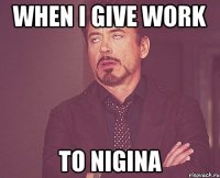 when i give work to Nigina