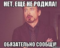 Нет, еще не родила! Обязательно сообщу!