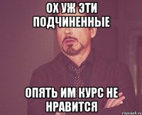 Ох уж эти подчиненные опять им курс не нравится