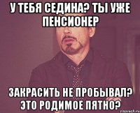 У тебя седина? Ты уже пенсионер Закрасить не пробывал? Это родимое пятно?