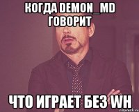 Когда DeMon_Md говорит что играет без wh