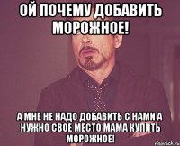 Ой почему добавить морожное! А мне не надо добавить с нами а нужно свое место мама купить морожное!