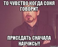 То чувство когда Соня говорит приседать сначала научись!!