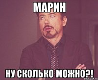 Марин Ну сколько можно?!