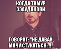 Когда Тимур ЗЗаудинови говорит: "НЕ ДАВАЙ МЯЧУ СТУКАТЬСЯ"!!!