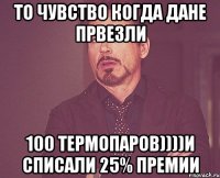 То чувство когда Дане првезли 100 термопаров))))и списали 25% премии