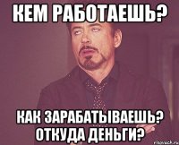 Кем работаешь? Как зарабатываешь? Откуда деньги?