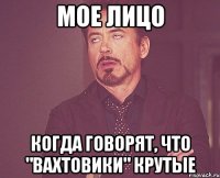 Мое лицо когда говорят, что "вахтовики" крутые