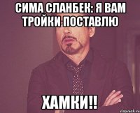 Сима Сланбек: Я ВАМ ТРОЙКИ ПОСТАВЛЮ ХАМКИ!!