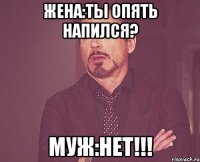 Жена:Ты опять напился? Муж:НЕТ!!!