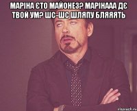 маріна єто майонез? марінааа дє твой ум? шс-шс шляпу бляяять 