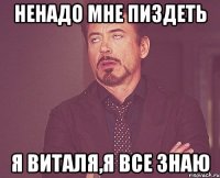 Ненадо мне пиздеть Я Виталя,я все знаю