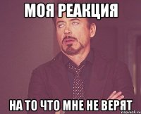 моя реакция на то что мне не верят