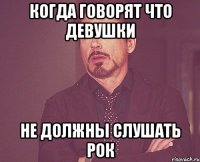 когда говорят что девушки не должны слушать рок