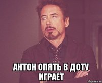  антон опять в доту играет