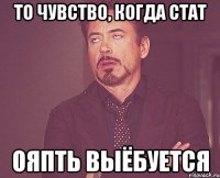 То чувство, когда Стат ояпть выёбуется